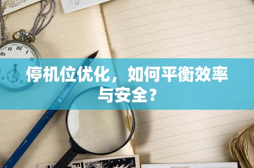停机位优化，如何平衡效率与安全？