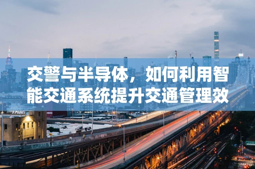 交警与半导体，如何利用智能交通系统提升交通管理效率？