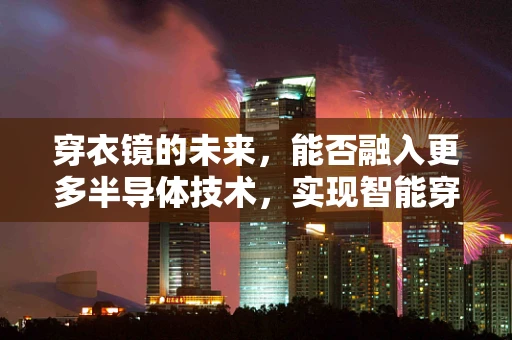 穿衣镜的未来，能否融入更多半导体技术，实现智能穿搭？