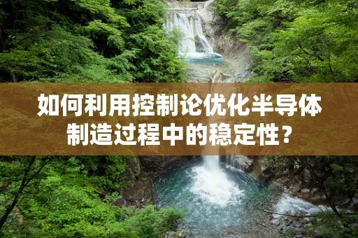 如何利用控制论优化半导体制造过程中的稳定性？