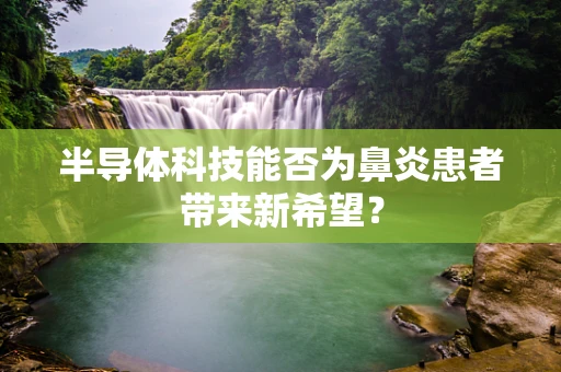 半导体科技能否为鼻炎患者带来新希望？