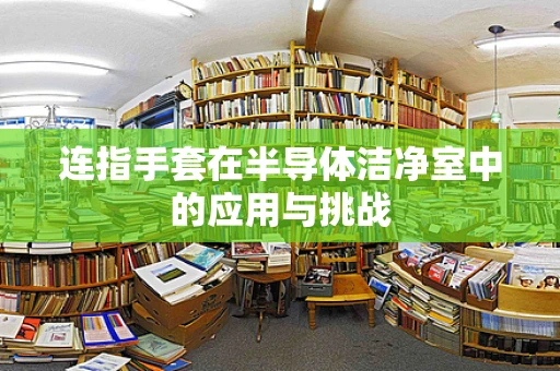 连指手套在半导体洁净室中的应用与挑战