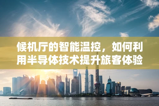 候机厅的智能温控，如何利用半导体技术提升旅客体验？