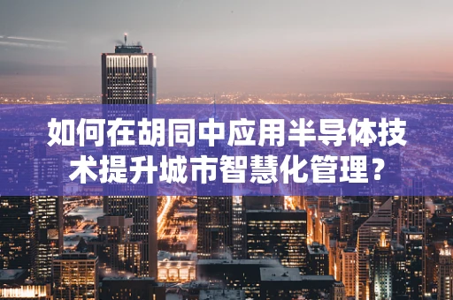 如何在胡同中应用半导体技术提升城市智慧化管理？