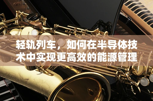 轻轨列车，如何在半导体技术中实现更高效的能源管理？