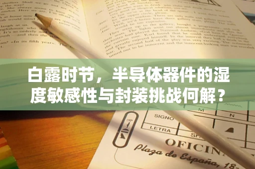 白露时节，半导体器件的湿度敏感性与封装挑战何解？