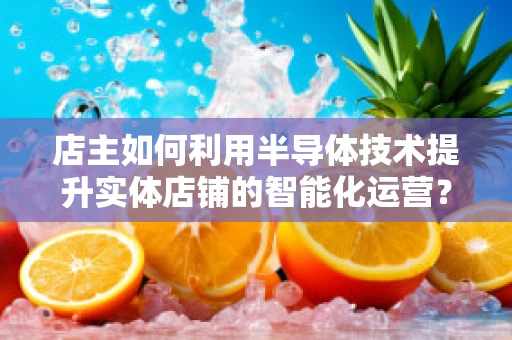 店主如何利用半导体技术提升实体店铺的智能化运营？