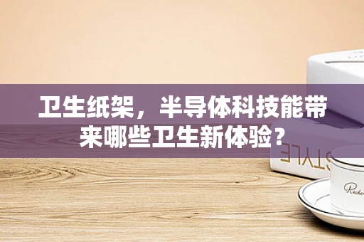 卫生纸架，半导体科技能带来哪些卫生新体验？