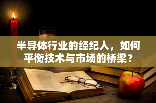 半导体行业的经纪人，如何平衡技术与市场的桥梁？