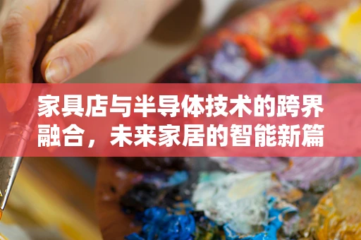 家具店与半导体技术的跨界融合，未来家居的智能新篇章？