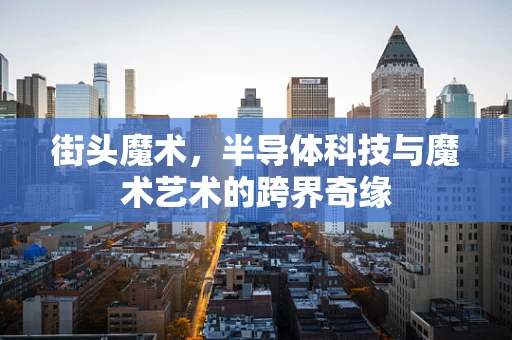 街头魔术，半导体科技与魔术艺术的跨界奇缘