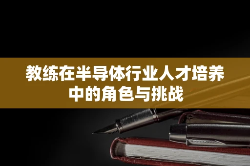 教练在半导体行业人才培养中的角色与挑战
