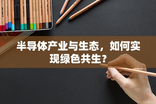 半导体产业与生态，如何实现绿色共生？