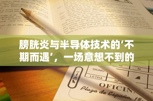 膀胱炎与半导体技术的‘不期而遇’，一场意想不到的跨界对话