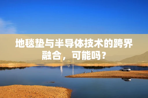 地毯垫与半导体技术的跨界融合，可能吗？
