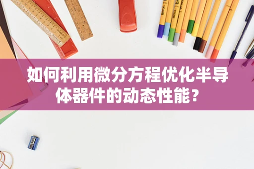 如何利用微分方程优化半导体器件的动态性能？