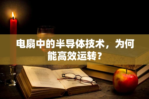 电扇中的半导体技术，为何能高效运转？