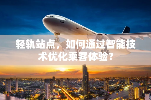 轻轨站点，如何通过智能技术优化乘客体验？