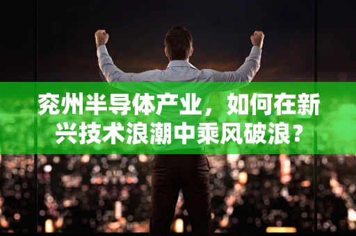 兖州半导体产业，如何在新兴技术浪潮中乘风破浪？