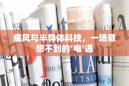 痛风与半导体科技，一场意想不到的‘电’遇