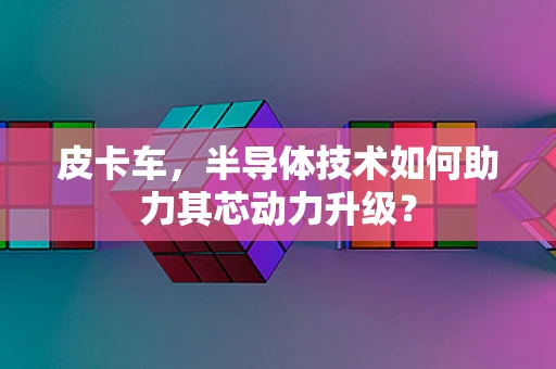 皮卡车，半导体技术如何助力其芯动力升级？