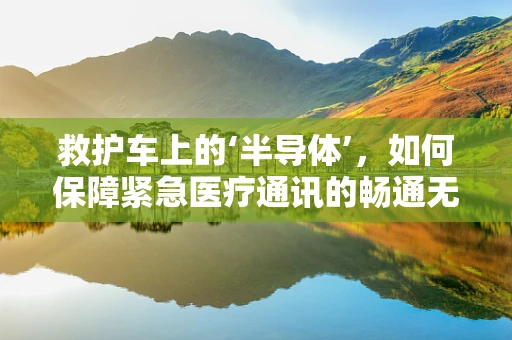救护车上的‘半导体’，如何保障紧急医疗通讯的畅通无阻？