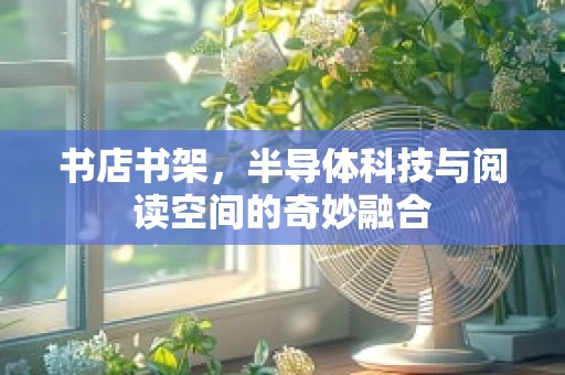 书店书架，半导体科技与阅读空间的奇妙融合