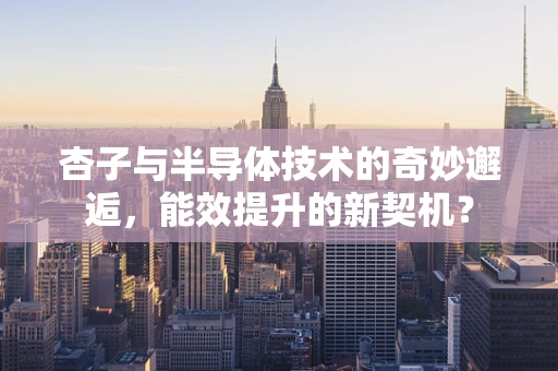 杏子与半导体技术的奇妙邂逅，能效提升的新契机？