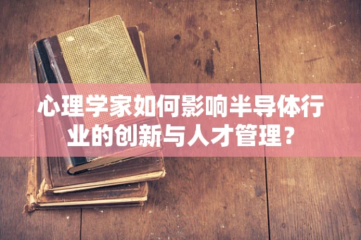心理学家如何影响半导体行业的创新与人才管理？