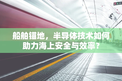 船舶锚地，半导体技术如何助力海上安全与效率？