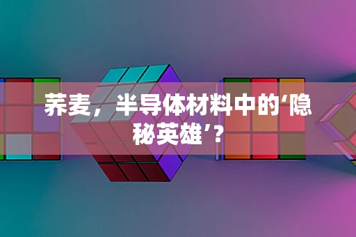 荞麦，半导体材料中的‘隐秘英雄’？