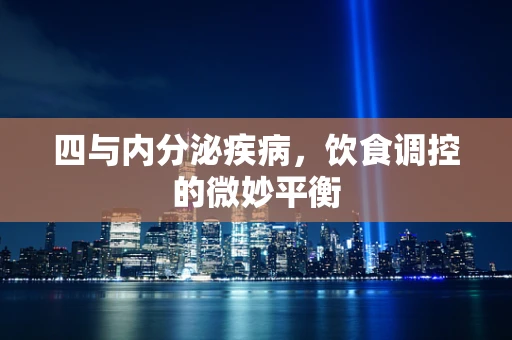 四与内分泌疾病，饮食调控的微妙平衡