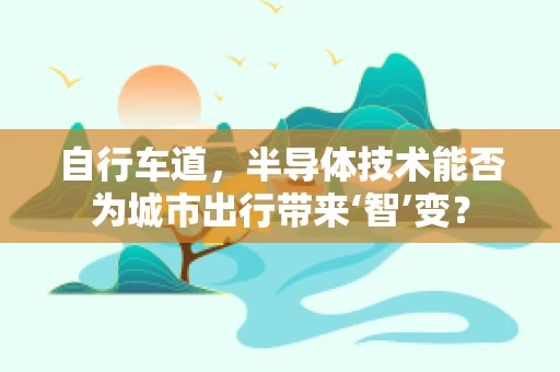 自行车道，半导体技术能否为城市出行带来‘智’变？