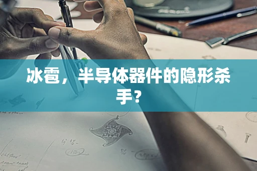 冰雹，半导体器件的隐形杀手？