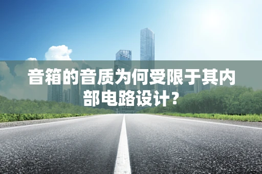 音箱的音质为何受限于其内部电路设计？