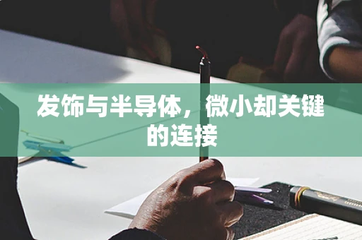 发饰与半导体，微小却关键的连接