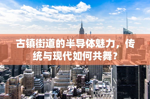 古镇街道的半导体魅力，传统与现代如何共舞？