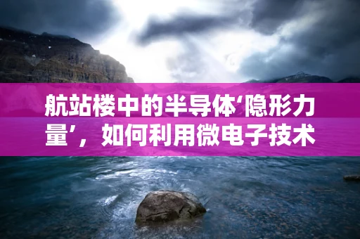 航站楼中的半导体‘隐形力量’，如何利用微电子技术提升旅客体验？