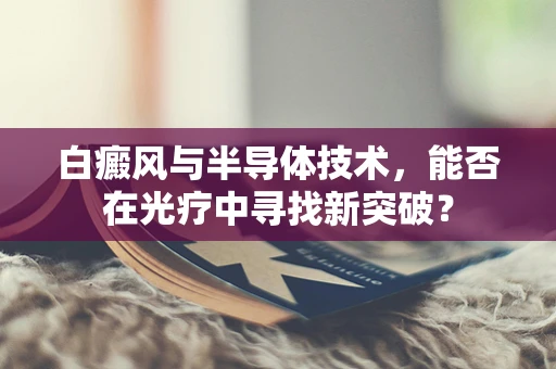 白癜风与半导体技术，能否在光疗中寻找新突破？