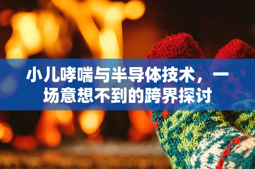 小儿哮喘与半导体技术，一场意想不到的跨界探讨