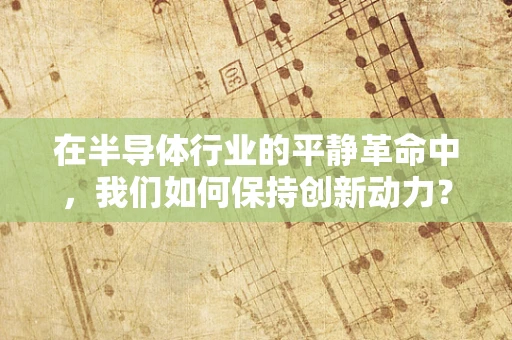 在半导体行业的平静革命中，我们如何保持创新动力？