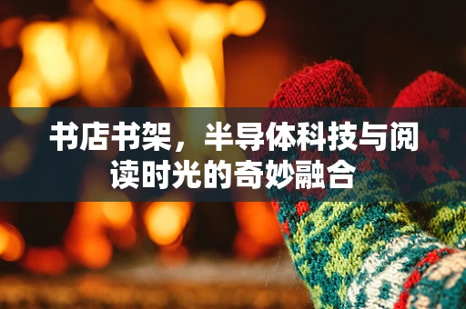 书店书架，半导体科技与阅读时光的奇妙融合