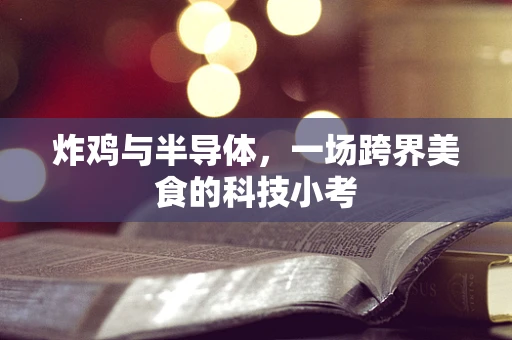 炸鸡与半导体，一场跨界美食的科技小考