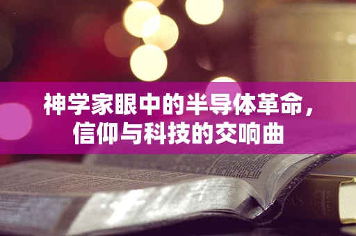 神学家眼中的半导体革命，信仰与科技的交响曲