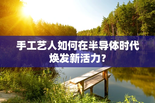 手工艺人如何在半导体时代焕发新活力？