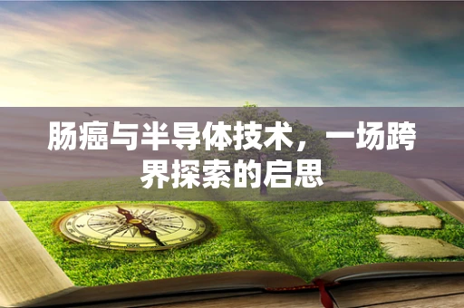 肠癌与半导体技术，一场跨界探索的启思