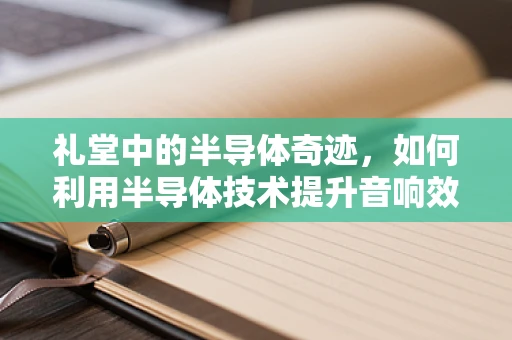 礼堂中的半导体奇迹，如何利用半导体技术提升音响效果？