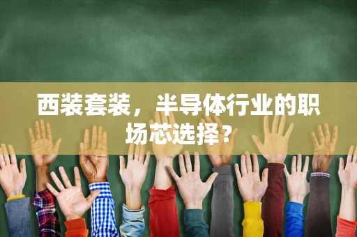 西装套装，半导体行业的职场芯选择？