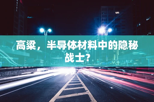 高粱，半导体材料中的隐秘战士？