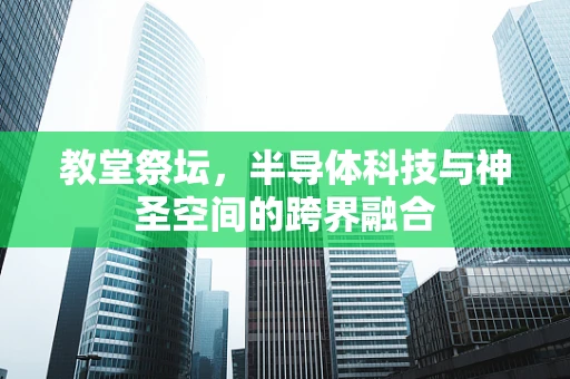 教堂祭坛，半导体科技与神圣空间的跨界融合